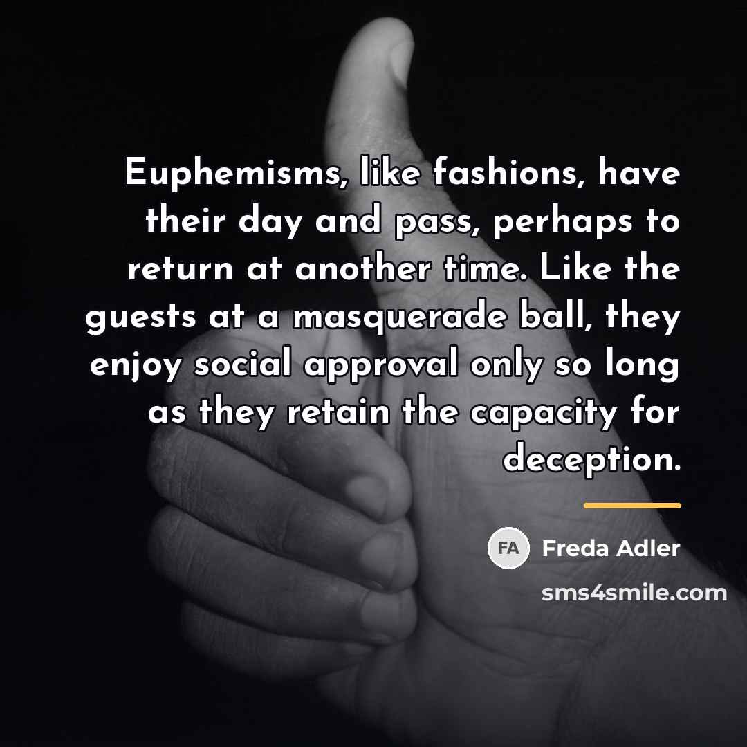 “Euphemisms, like fashions, have their day and pass, perhaps to…” quote by Freda Adler