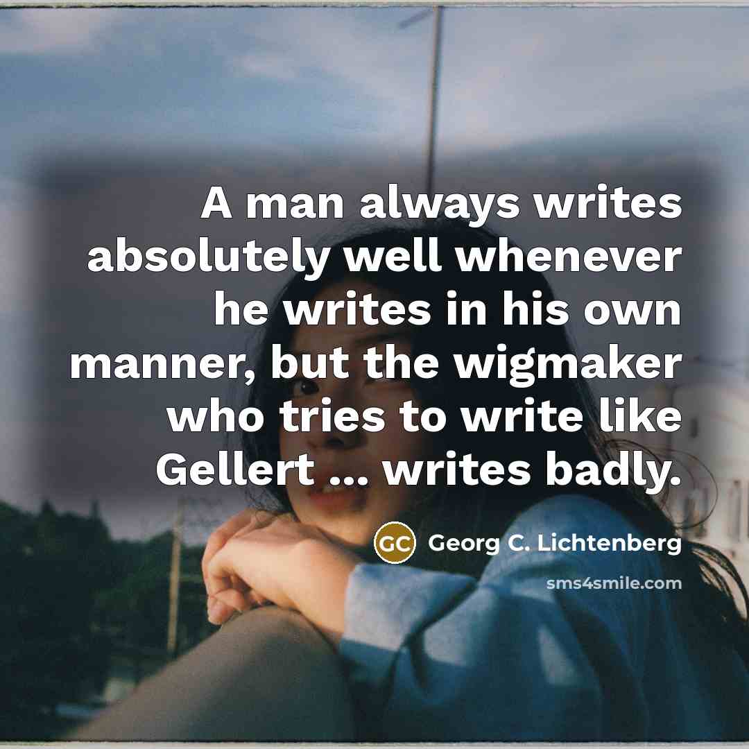 “A man always writes absolutely well whenever he writes in…” quote by Georg C. Lichtenberg