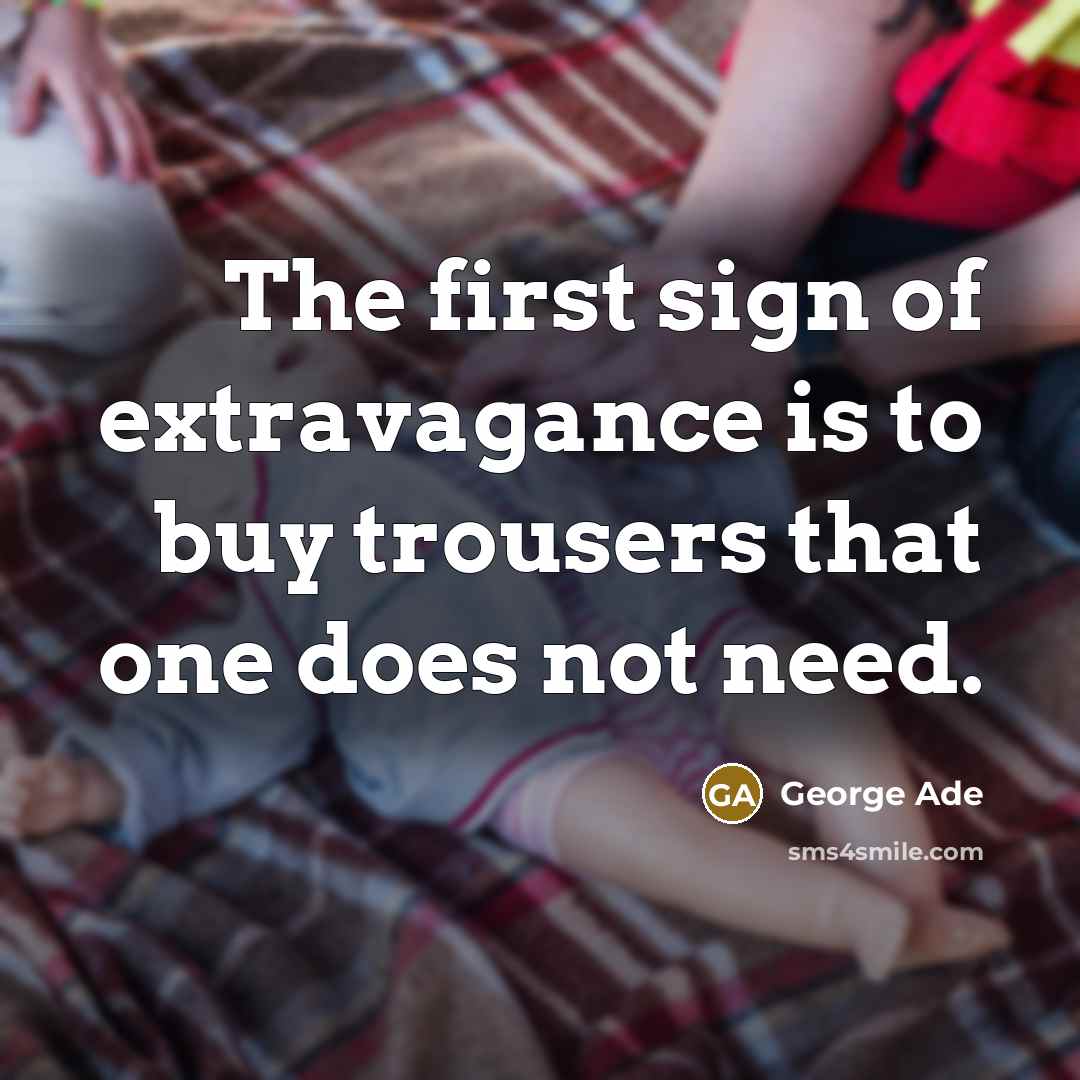 “The first sign of extravagance is to buy trousers that…” quote by George Ade