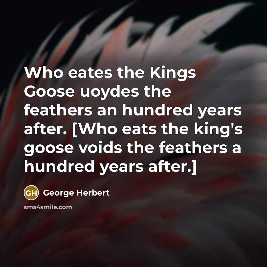 “Who eates the Kings Goose uoydes the feathers an hundred…” quote by George Herbert