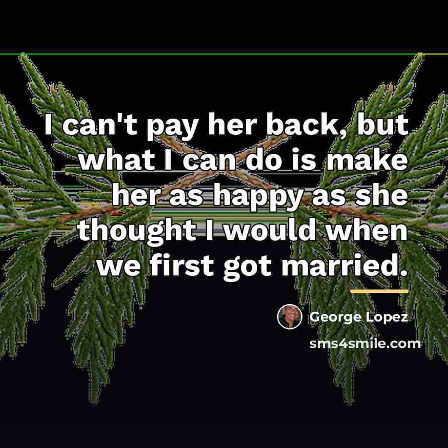 “I can't pay her back, but what I can do…” quote by George Lopez
