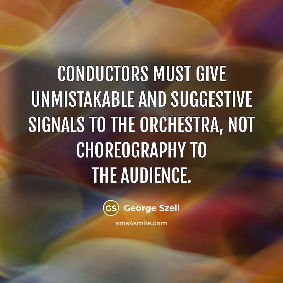 “Conductors must give unmistakable and suggestive signals to the orchestra,…” quote by George Szell