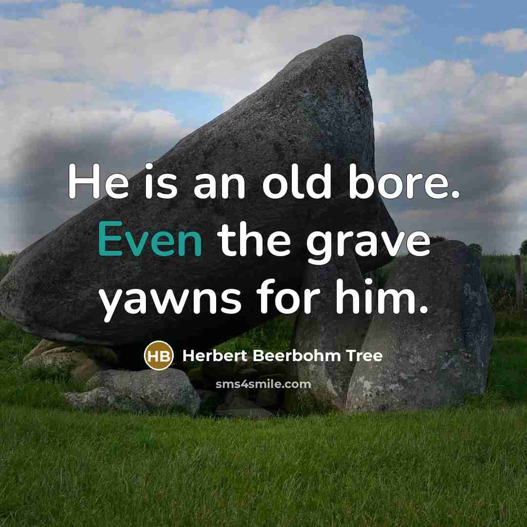 “He is an old bore. Even the grave yawns for…” quote by Herbert Beerbohm Tree