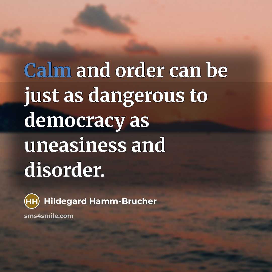 “Calm and order can be just as dangerous to democracy as uneasiness and disorder.” quote by Hildegard Hamm-Brucher