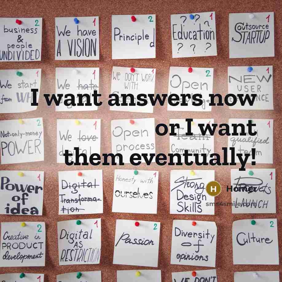 “I want answers now or I want them eventually!…” quote by Homer