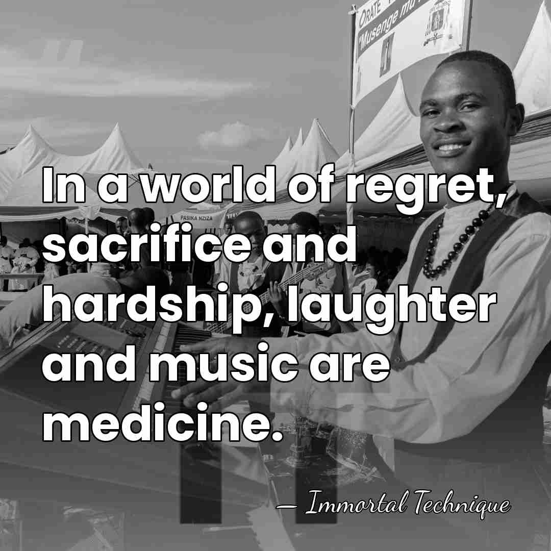 In a world of regret, sacrifice and hardship, laughter and music are&hellip; - Immortal Technique