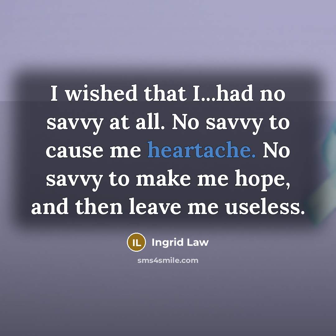 “I wished that I...had no savvy at all. No savvy…” quote by Ingrid Law