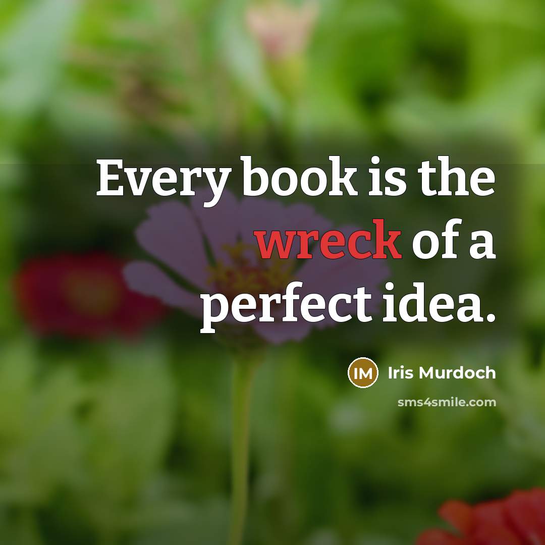 “Every book is the wreck of a perfect idea.…” quote by Iris Murdoch
