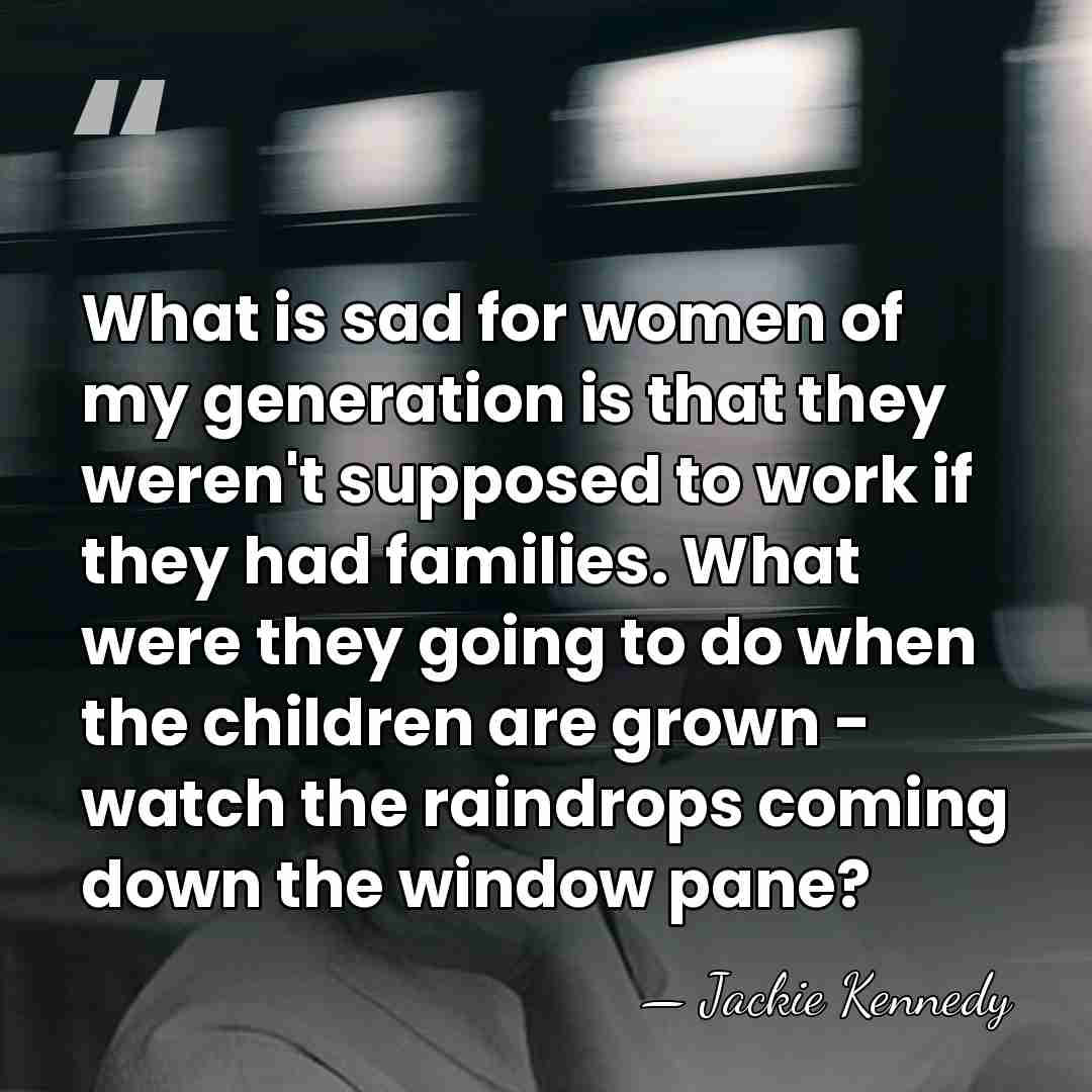 What is sad for women of my generation is that they weren't&hellip; - Jackie Kennedy