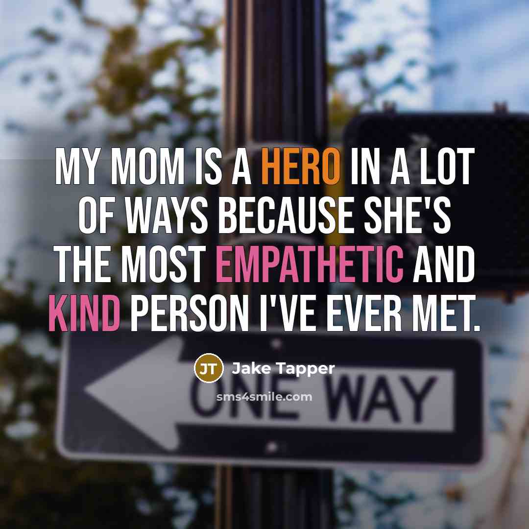 “My mom is a hero in a lot of ways because she's the most empathetic and kind person I've ever met.” quote by Jake Tapper