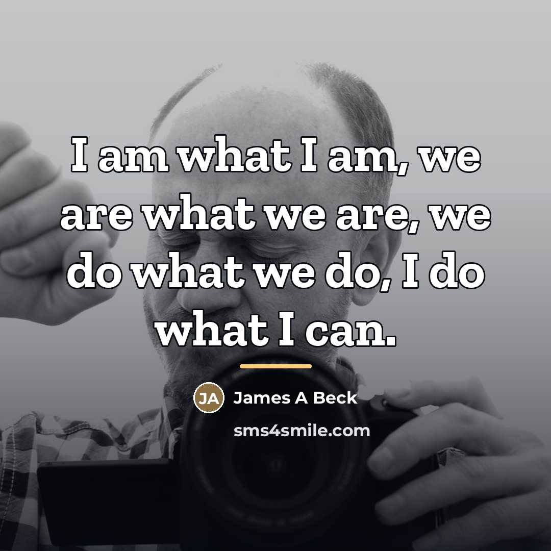 “I am what I am, we are what we are,…” quote by James A Beck