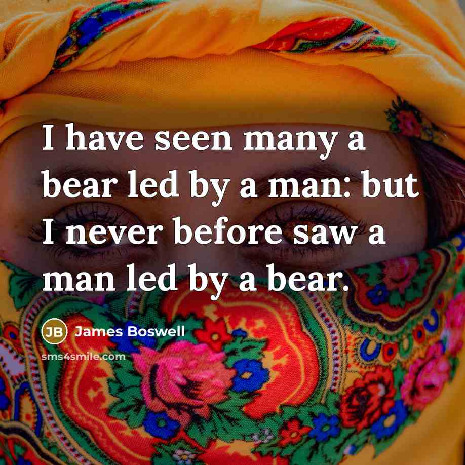 “I have seen many a bear led by a man:…” quote by James Boswell