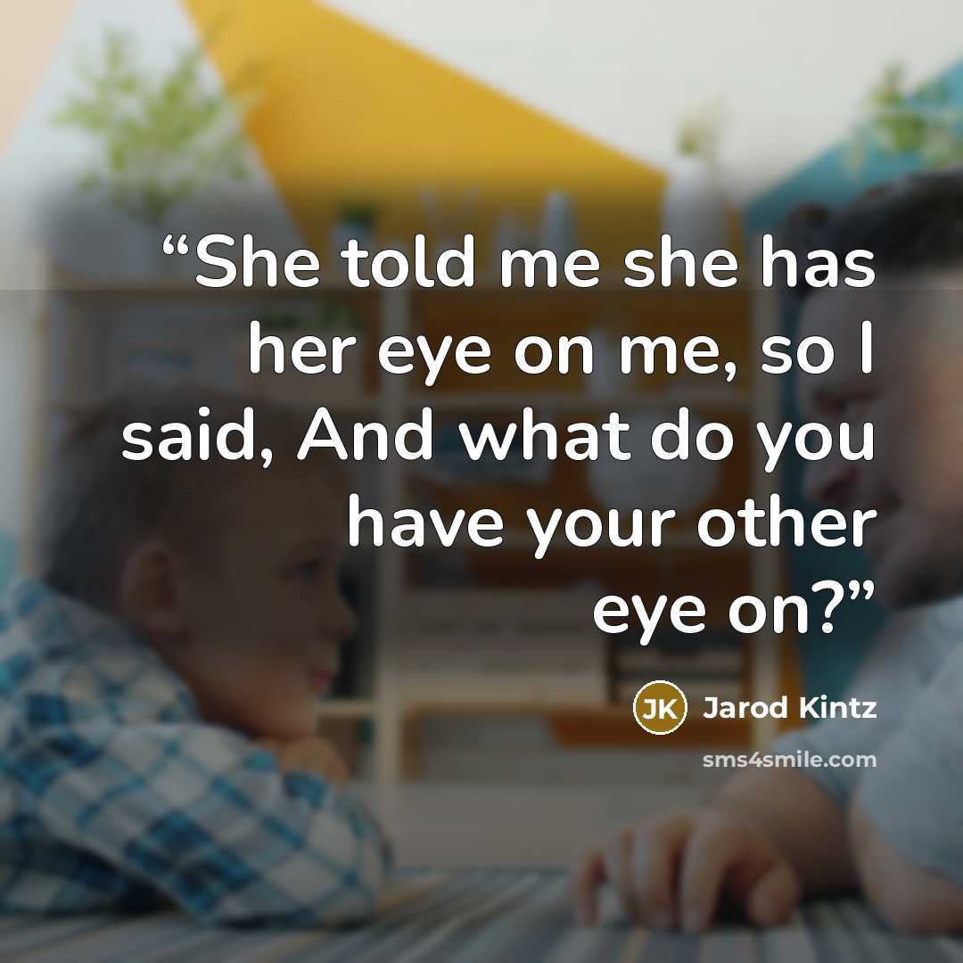 “She told me she has her eye on me, so I said, And what do you have your other eye on?” quote by Jarod Kintz