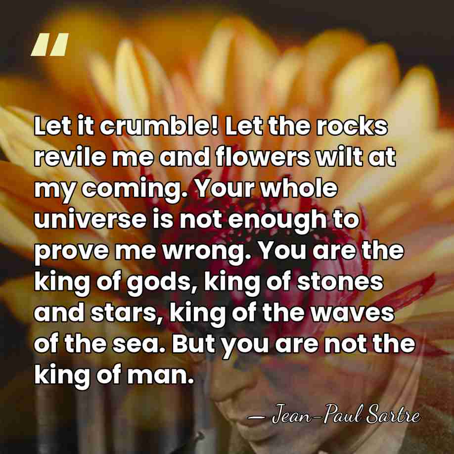 Let it crumble! Let the rocks revile me and flowers wilt at&hellip; - Jean-Paul Sartre