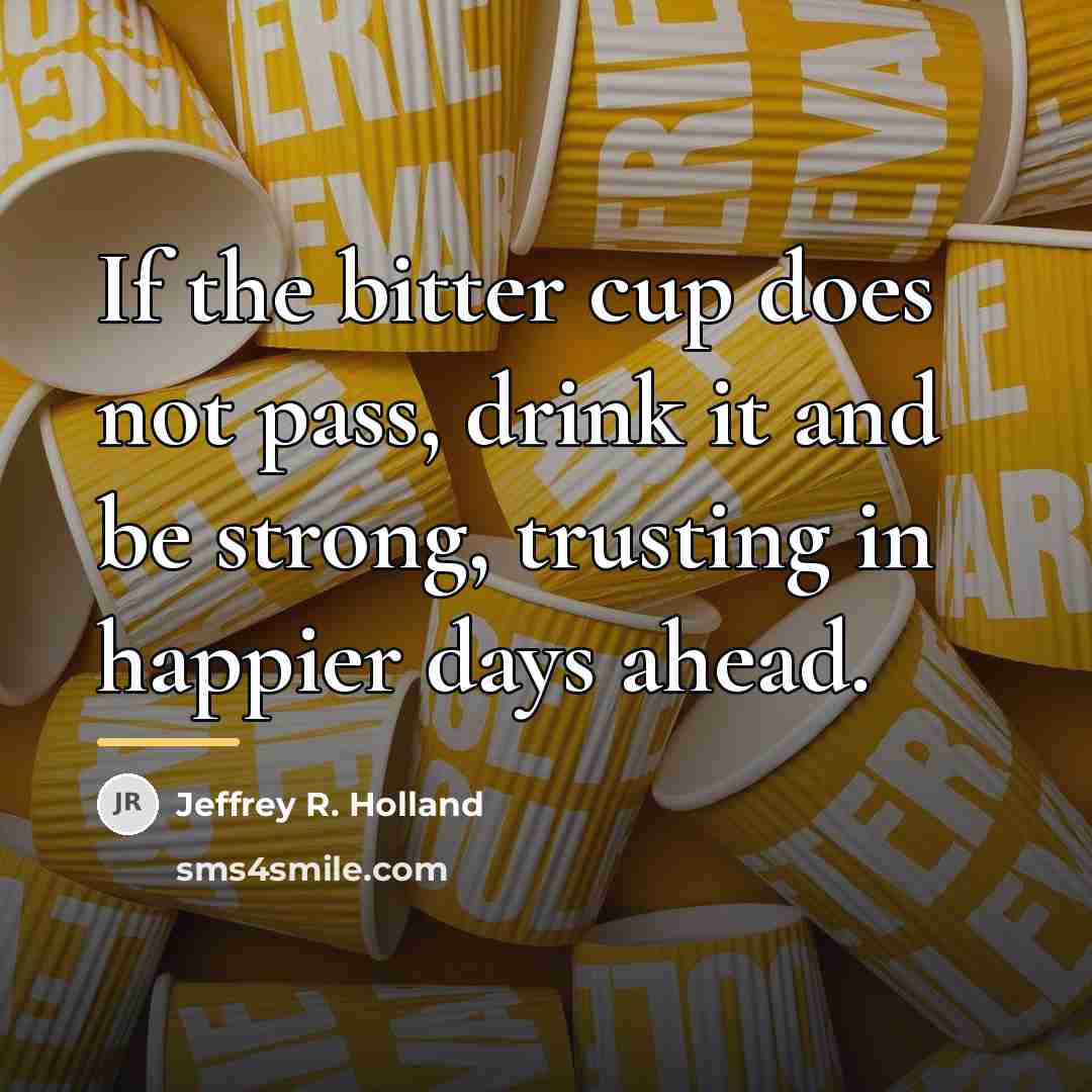 “If the bitter cup does not pass, drink it and…” quote by Jeffrey R. Holland