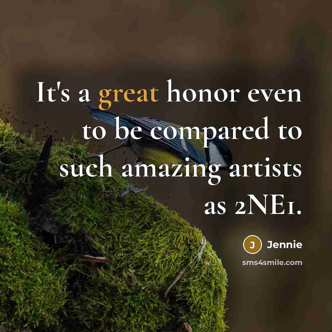 “It's a great honor even to be compared to such…” quote by Jennie