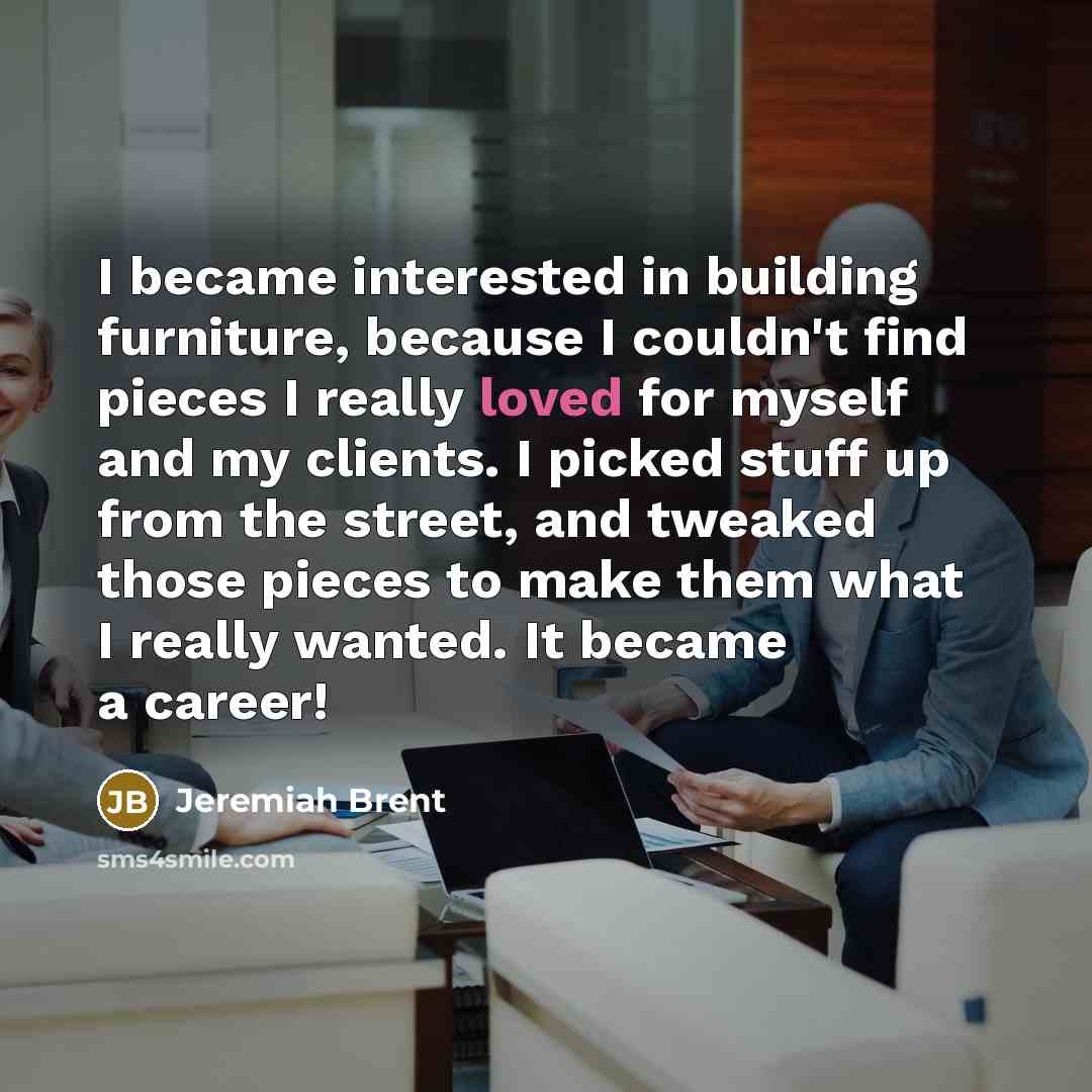 “I became interested in building furniture, because I couldn't find…” quote by Jeremiah Brent