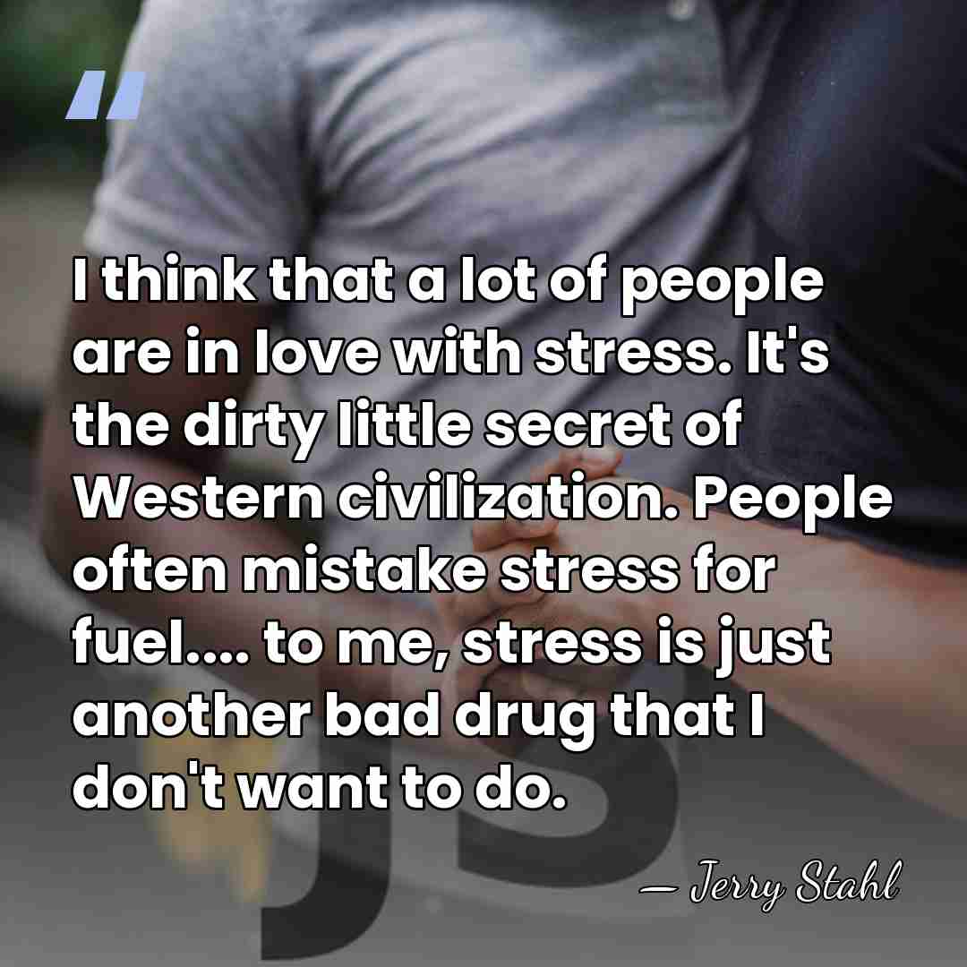 I think that a lot of people are in love with stress.&hellip; - Jerry Stahl