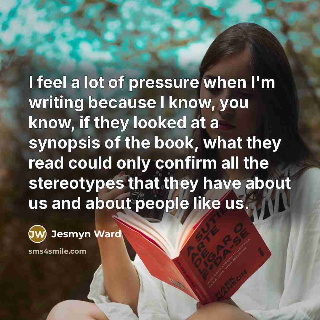 “I feel a lot of pressure when I'm writing because…” quote by Jesmyn Ward