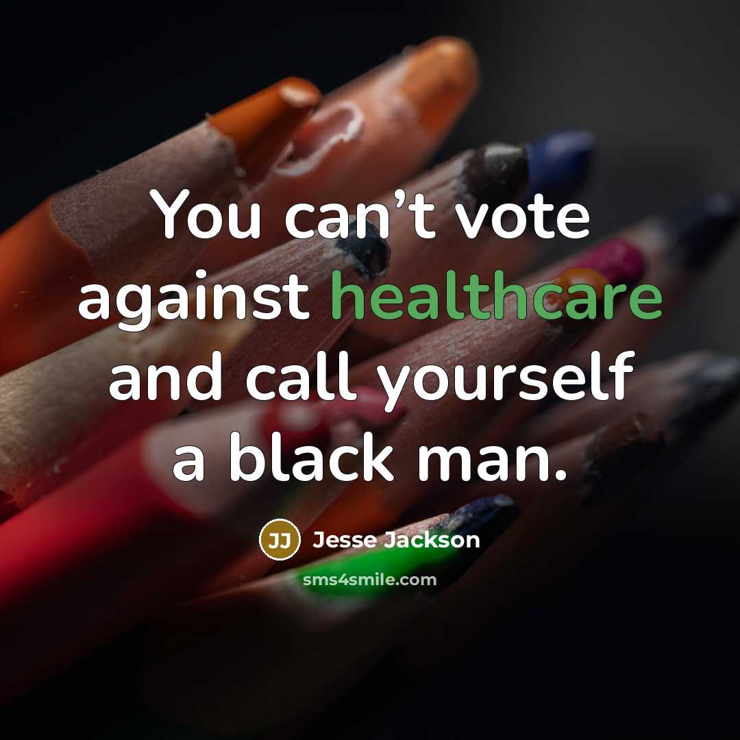 “You can’t vote against healthcare and call yourself a black…” quote by Jesse Jackson