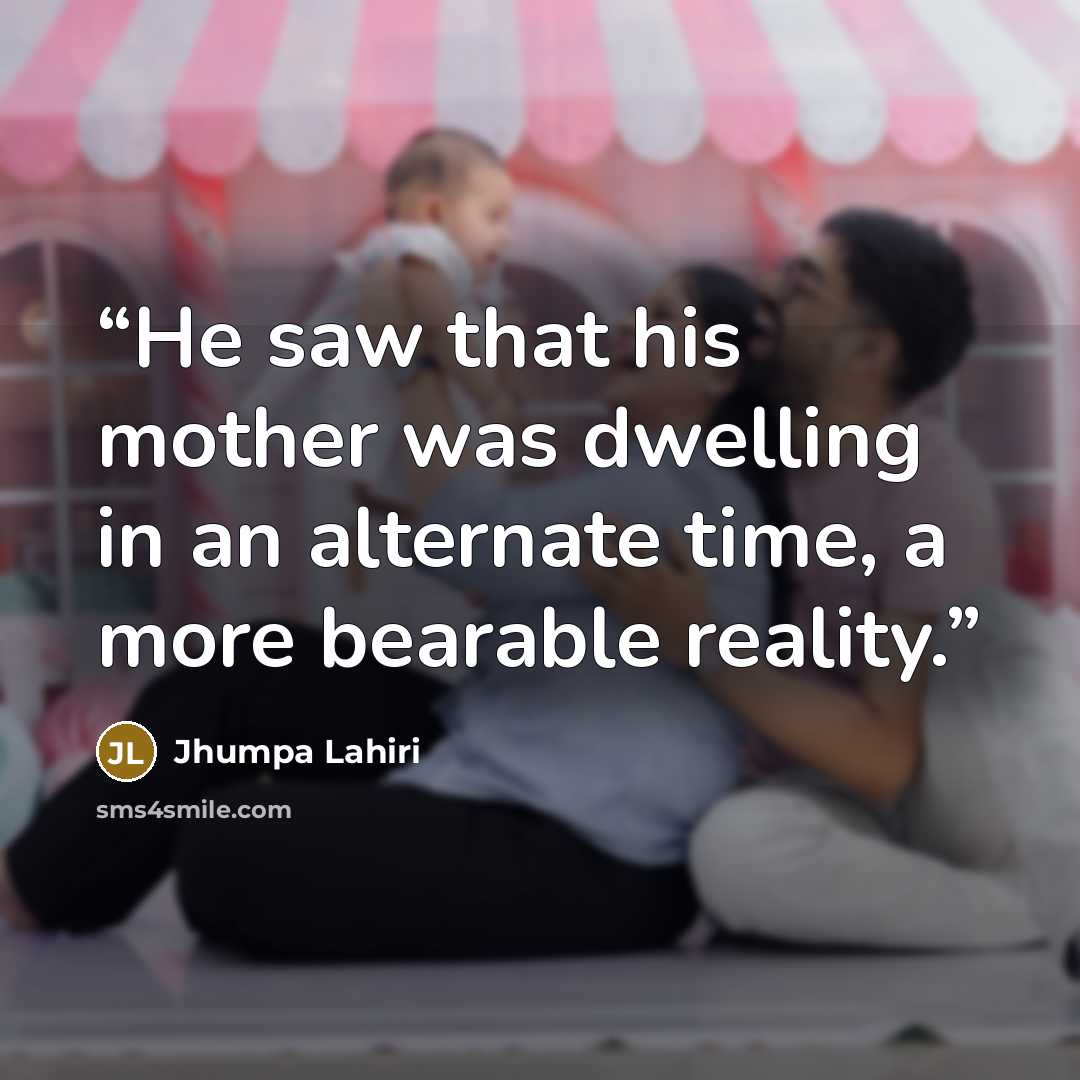 “He saw that his mother was dwelling in an alternate time, a more bearable reality.” quote by Jhumpa Lahiri