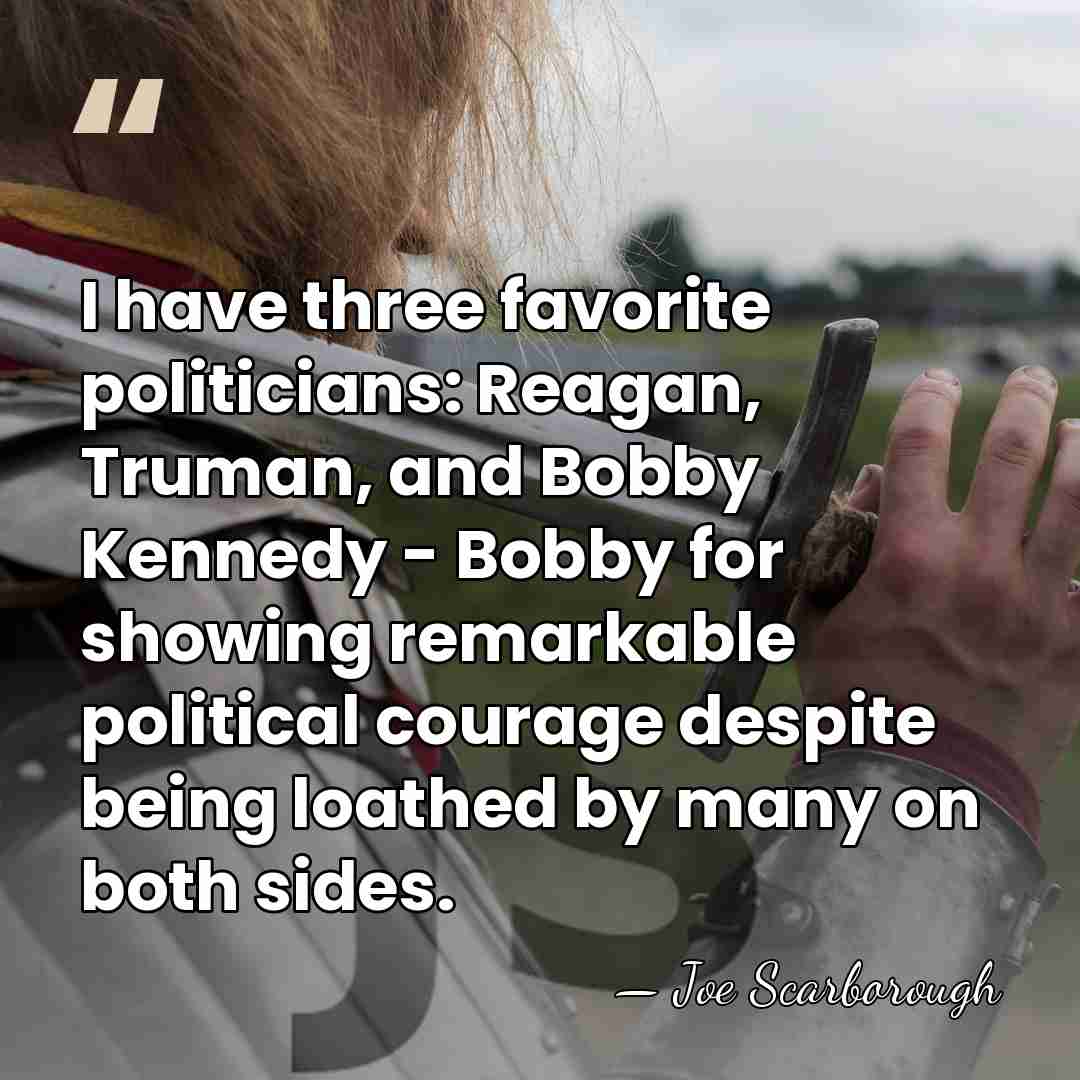 I have three favorite politicians: Reagan, Truman, and Bobby Kennedy - Bobby&hellip; - Joe Scarborough
