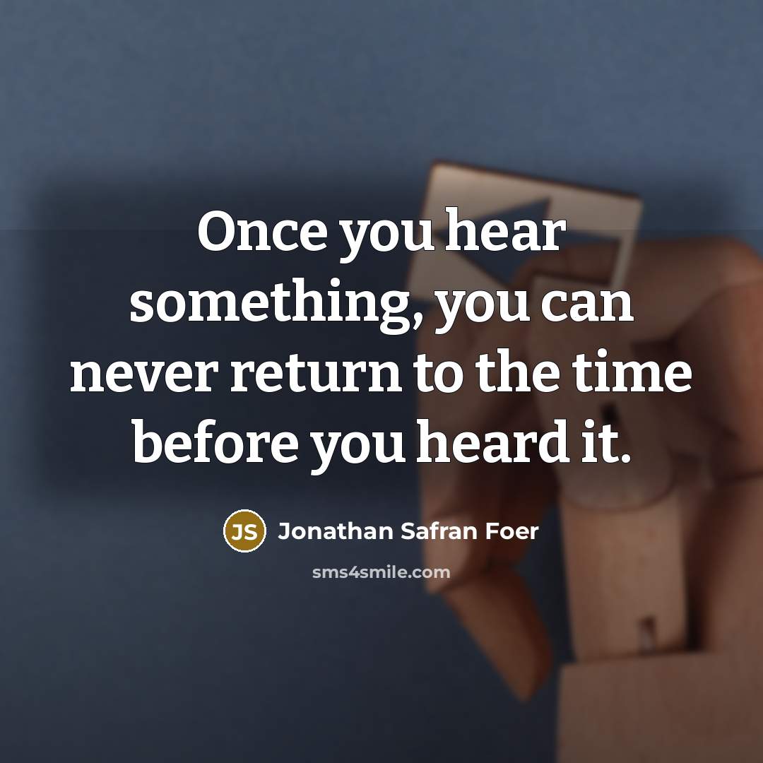 “Once you hear something, you can never return to the…” quote by Jonathan Safran Foer