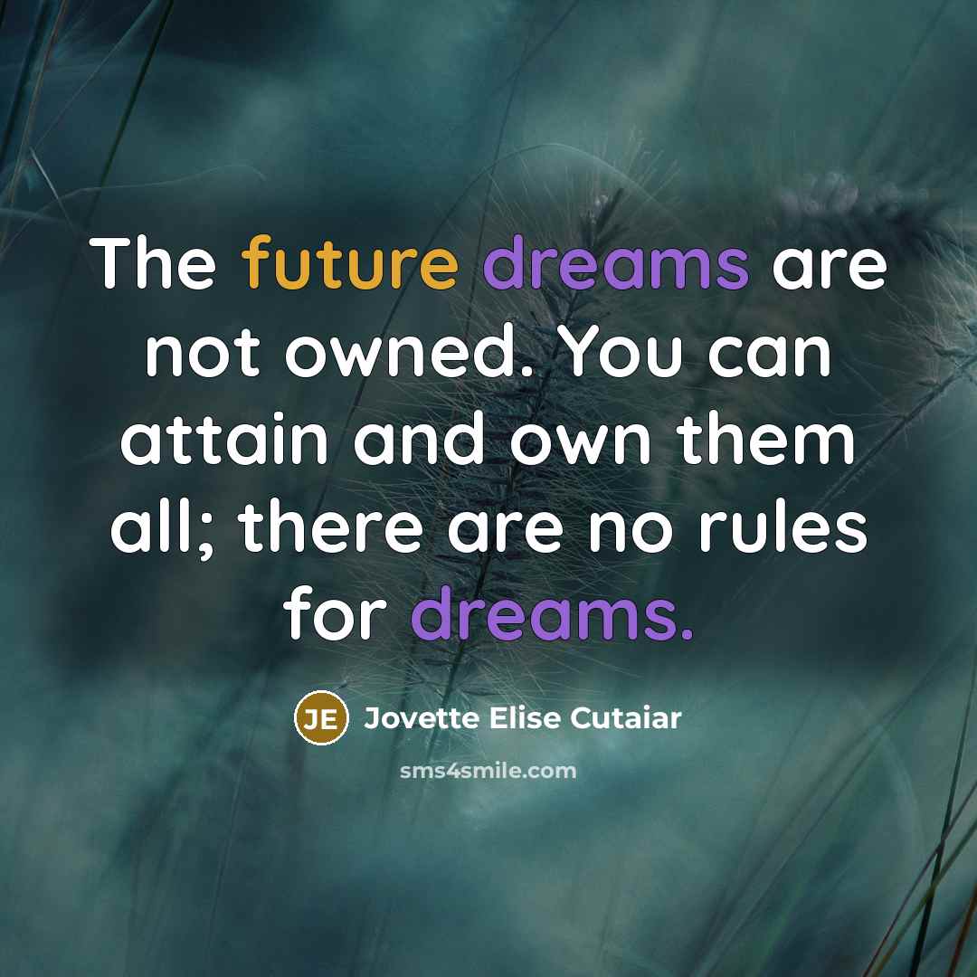 “The future dreams are not owned. You can attain and own them all; there are no rules for dreams.” quote by Jovette Elise Cutaiar