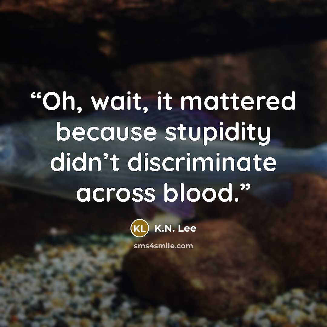 “Oh, wait, it mattered because stupidity didn’t discriminate across blood.” quote by K.N. Lee