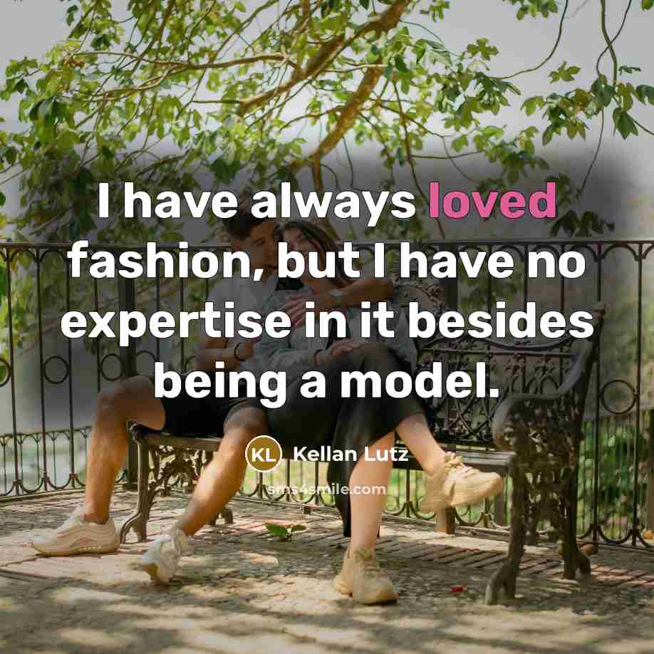 “I have always loved fashion, but I have no expertise…” quote by Kellan Lutz