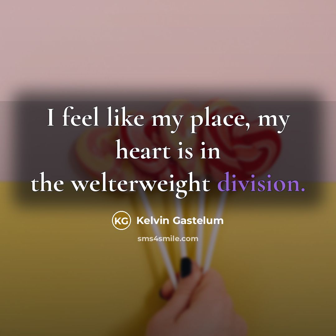 “I feel like my place, my heart is in the…” quote by Kelvin Gastelum