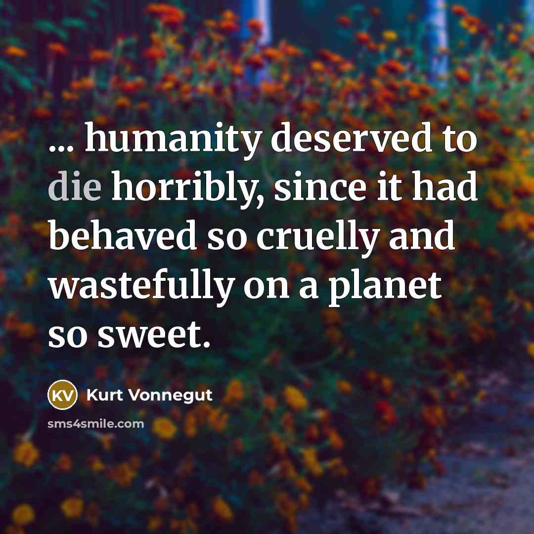 “... humanity deserved to die horribly, since it had behaved…” quote by Kurt Vonnegut