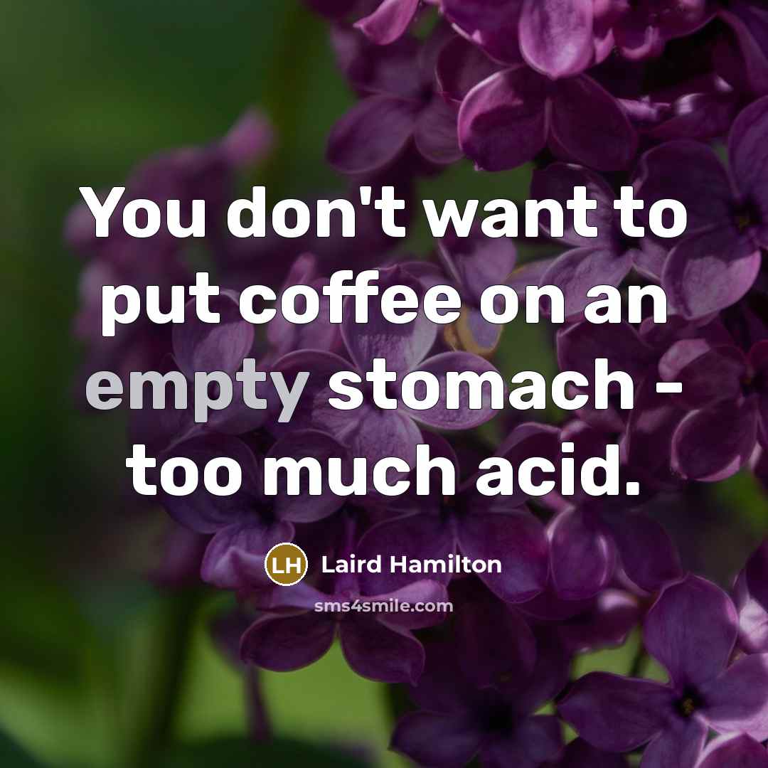 “You don't want to put coffee on an empty stomach - too much acid.” quote by Laird Hamilton