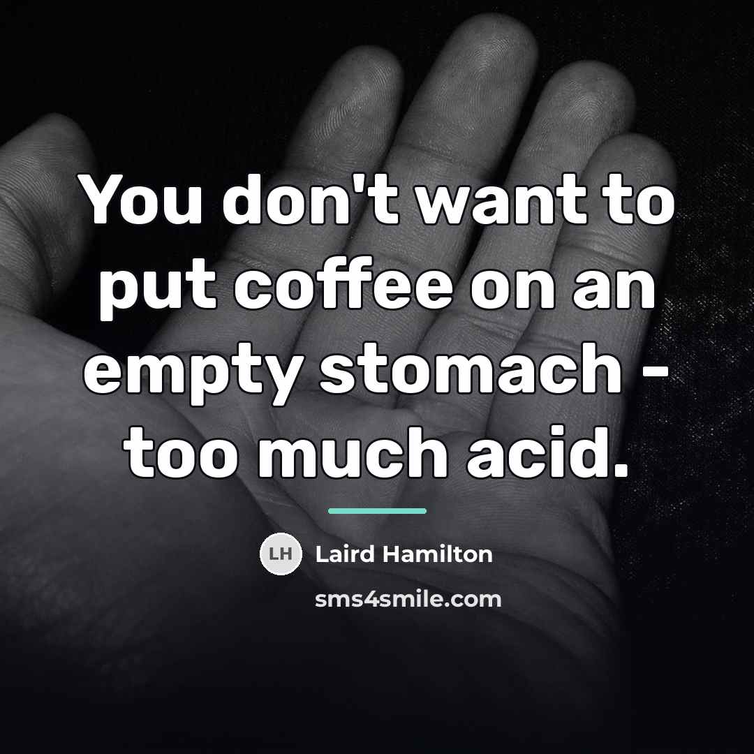 “You don't want to put coffee on an empty stomach…” quote by Laird Hamilton