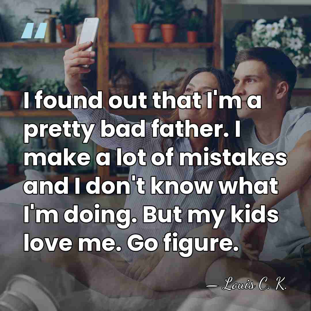 I found out that I'm a pretty bad father. I make a&hellip; - Louis C. K.
