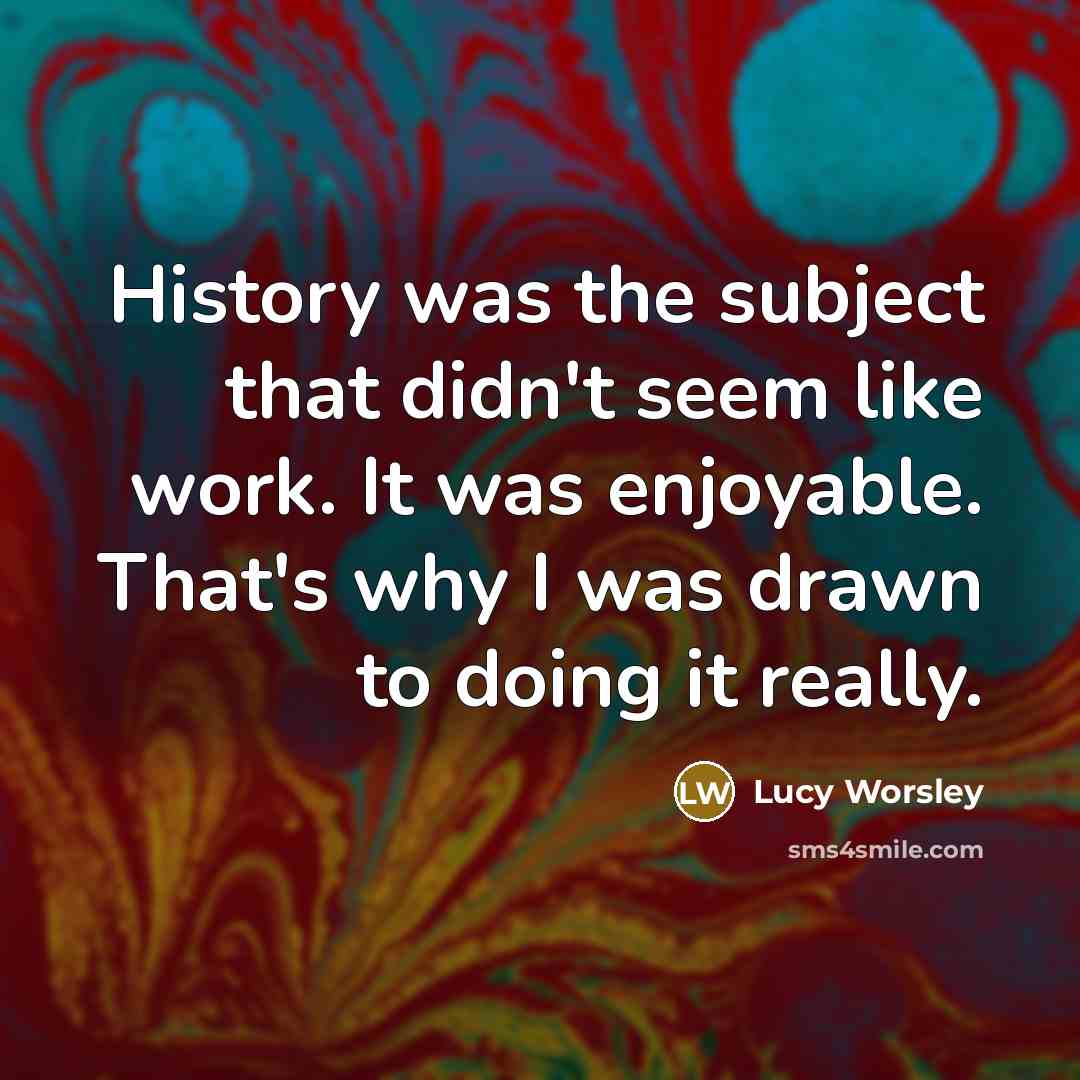 “History was the subject that didn't seem like work. It…” quote by Lucy Worsley