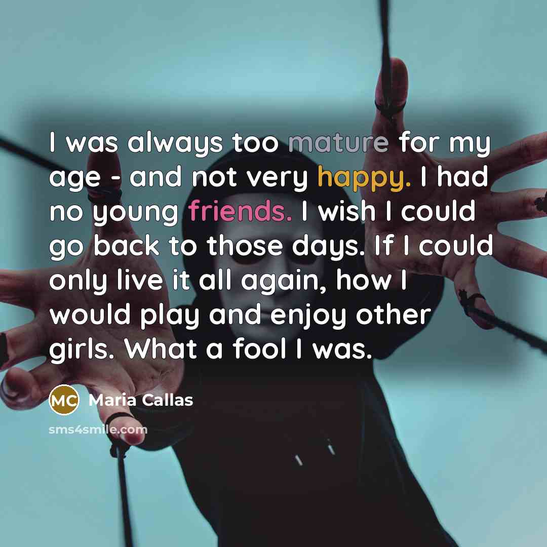 “I was always too mature for my age - and…” quote by Maria Callas