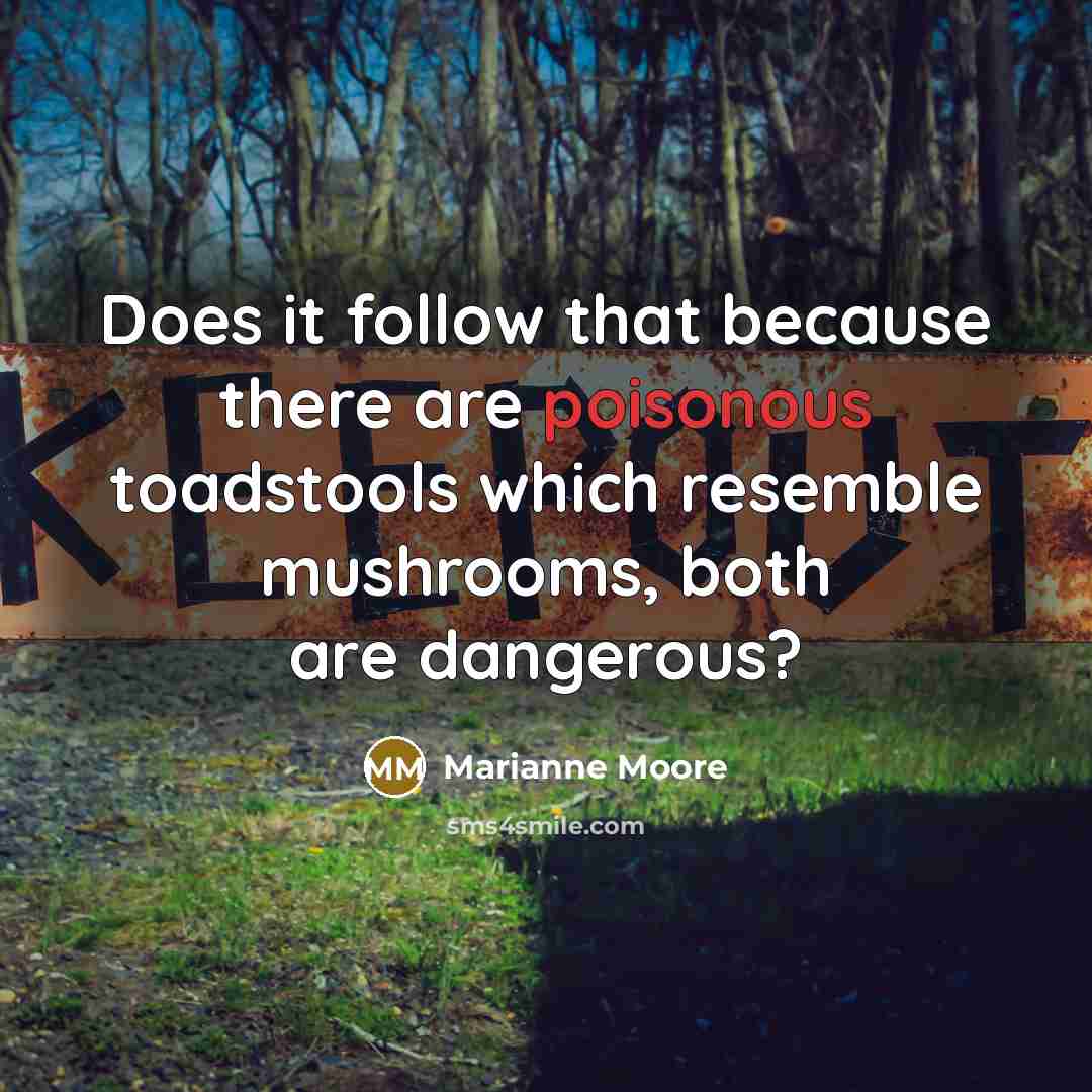 “Does it follow that because there are poisonous toadstools which…” quote by Marianne Moore