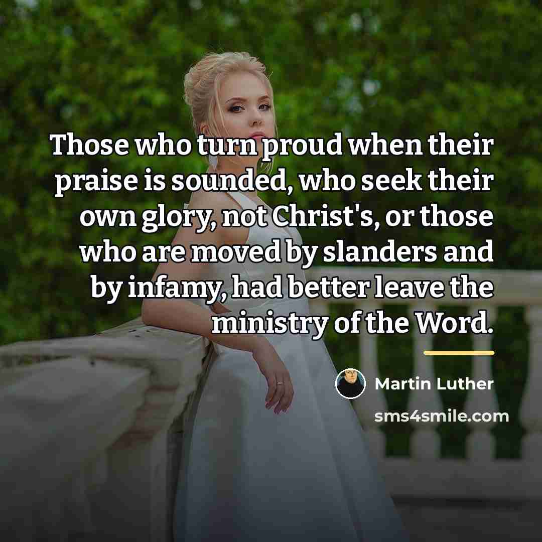 “Those who turn proud when their praise is sounded, who…” quote by Martin Luther