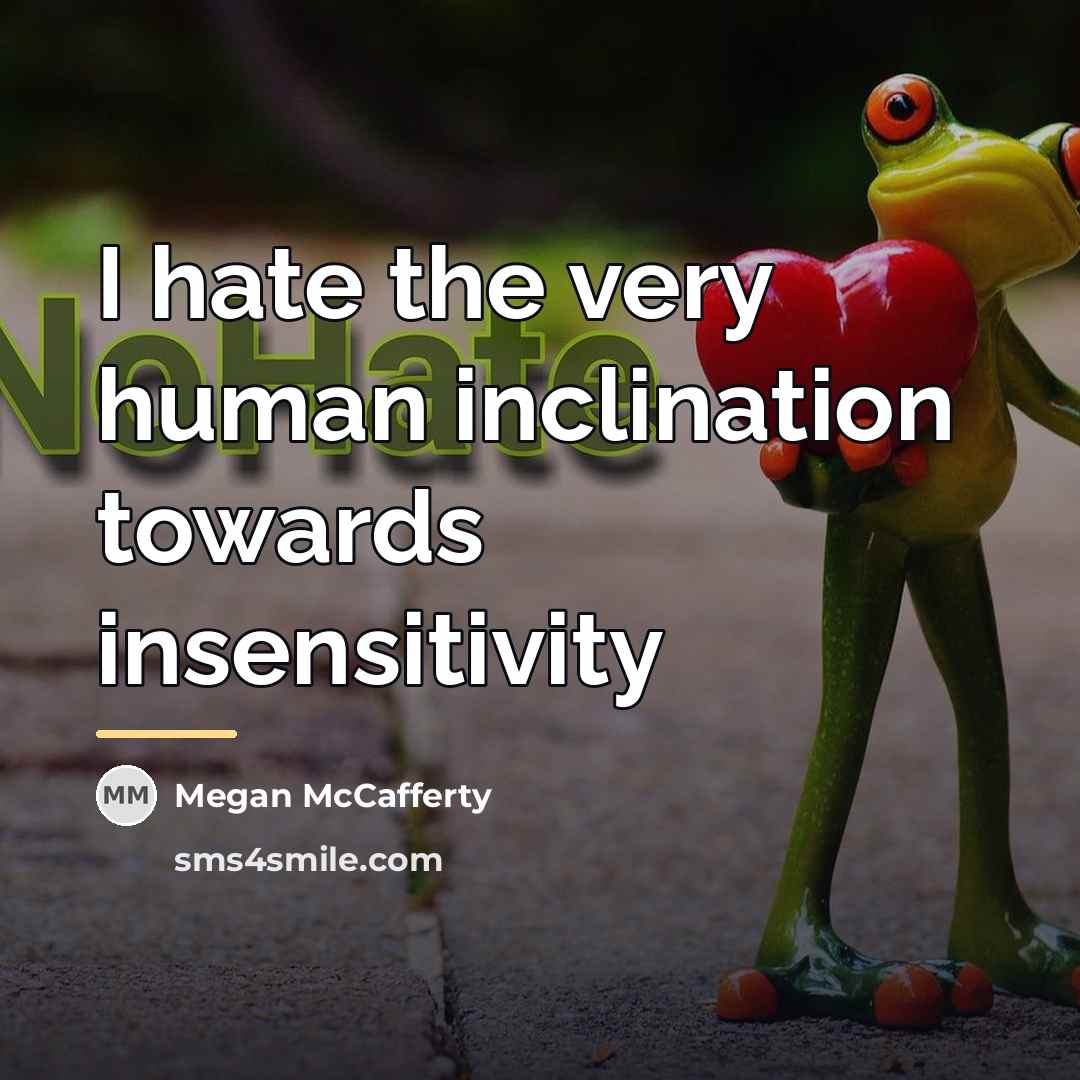 “I hate the very human inclination towards insensitivity…” quote by Megan McCafferty