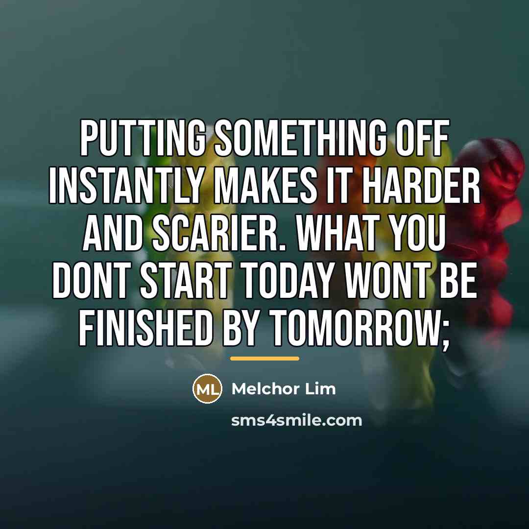 “Putting something off instantly makes it harder and scarier. What…” quote by Melchor Lim