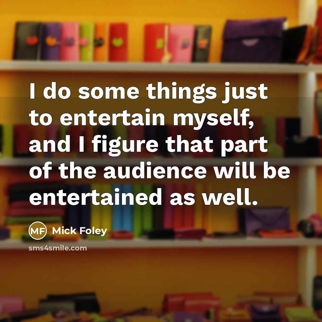 “I do some things just to entertain myself, and I…” quote by Mick Foley