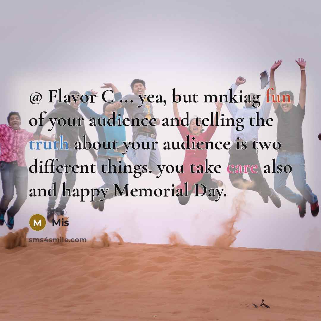 “@ Flavor C ... yea, but mnkiag fun of your audience and telling the truth about your audience is two different things. you take care also and happy Memorial Day.” quote by Mis