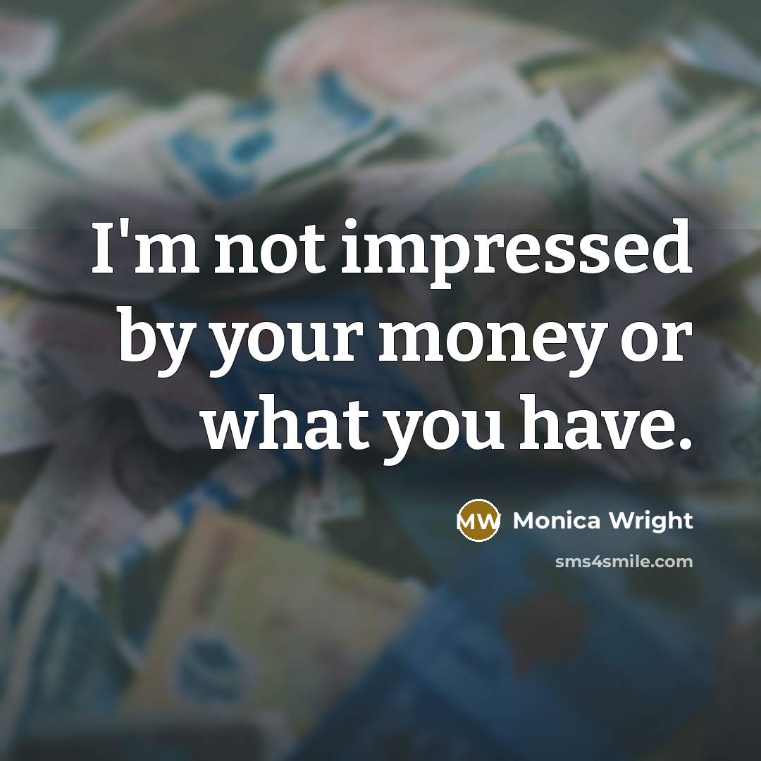 “I'm not impressed by your money or what you have.…” quote by Monica Wright