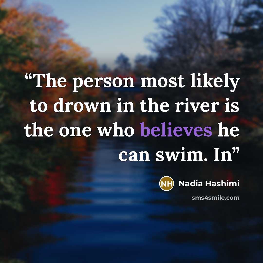 “The person most likely to drown in the river is the one who believes he can swim. In” quote by Nadia Hashimi