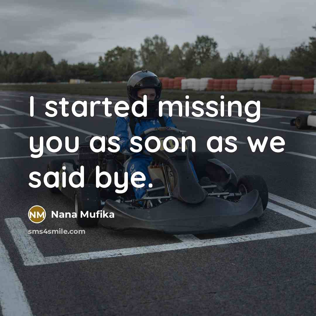 “I started missing you as soon as we said bye.” quote by Nana Mufika