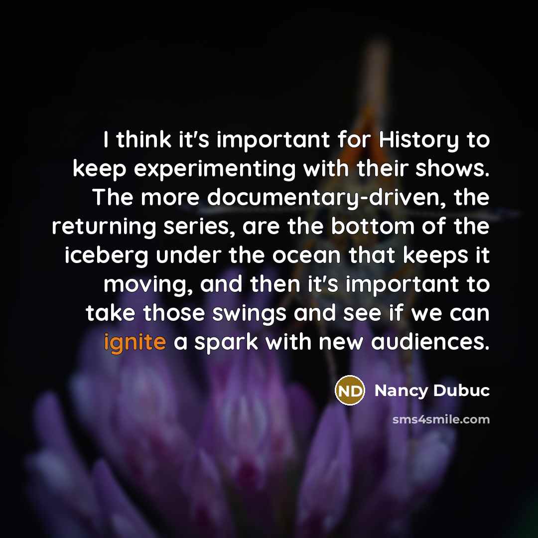 “I think it's important for History to keep experimenting with…” quote by Nancy Dubuc