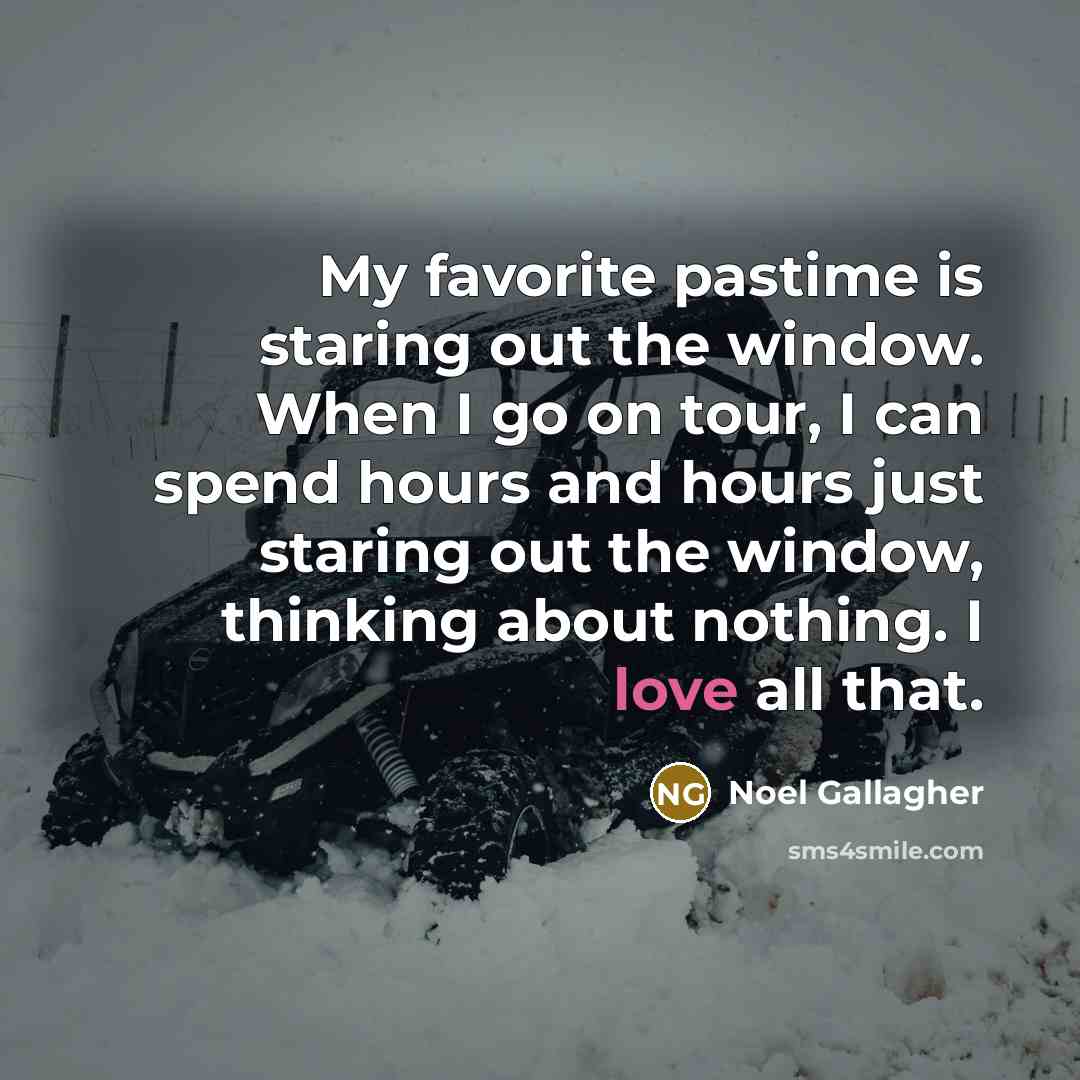 “My favorite pastime is staring out the window. When I…” quote by Noel Gallagher