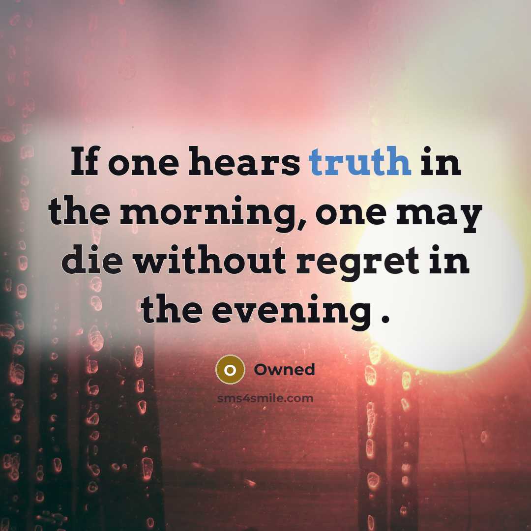 “If one hears truth in the morning, one may die without regret in the evening .” quote by Owned