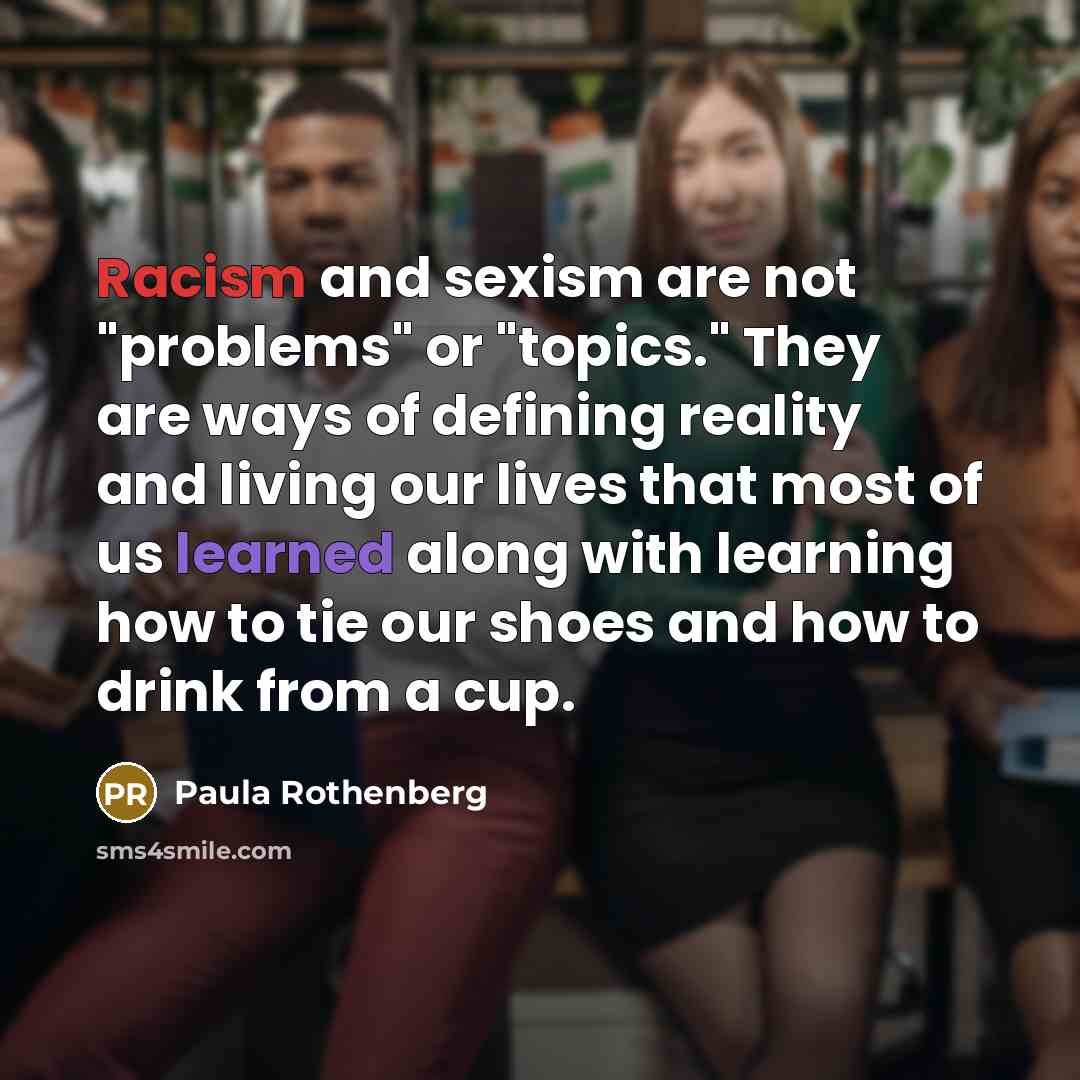 “Racism and sexism are not "problems" or "topics." They are…” quote by Paula Rothenberg